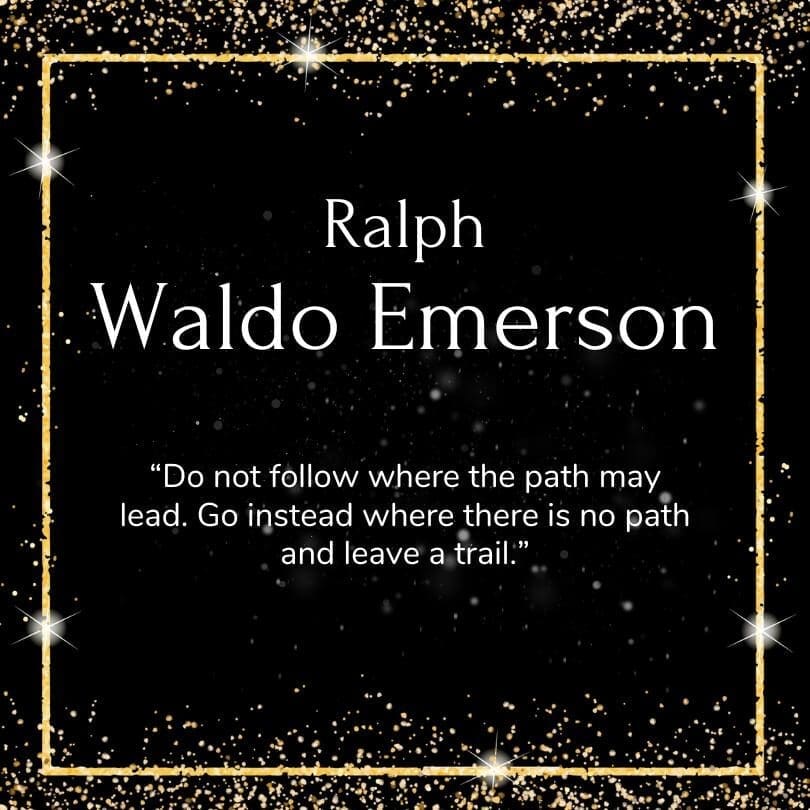 A quote from Ralph Waldo Emerson a black background with gold accents that reads, "Do not follow where the path may lead. Go instead where there is no path and leave a trail."