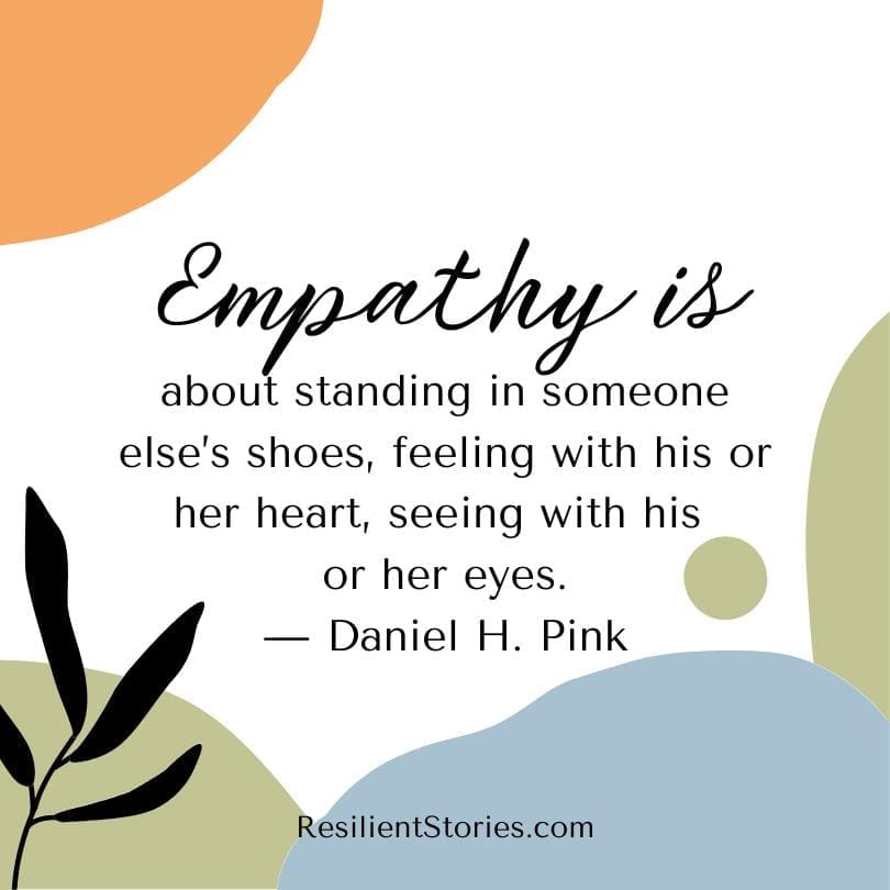 "Empathy is about standing in someone else's shoes, feeling with his or her heart, seeing with his or her eyes." Danielle H. Pink