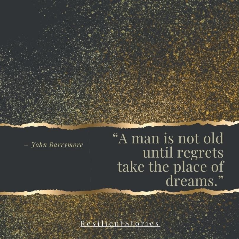 John Barrymore quote "A man is not old until regrets take the place of dreams."