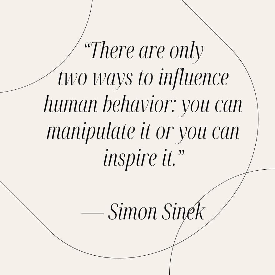 Simon Sinek quote that reads, "There are only two ways to influence human behavior: you can manipulate it or you can inspire it."