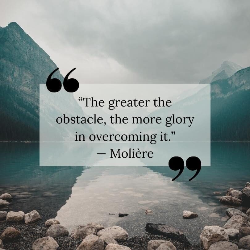 A Moliere quote that reads, "The greater the obstacle, the more glory in overcoming it."