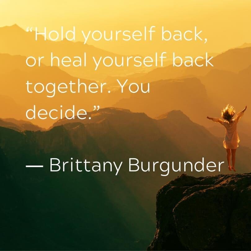 "Hold yourself back, or heal yourself back together. You decide." Brittany Burgunder