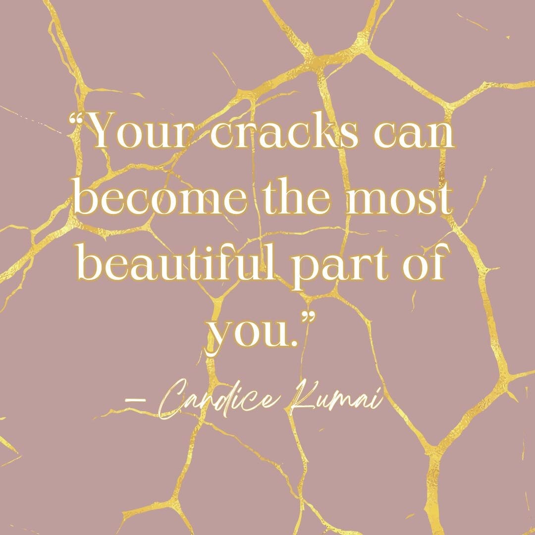 Kintsugi quote "“Your cracks can become the most beautiful part of you.” — Candice Kumai