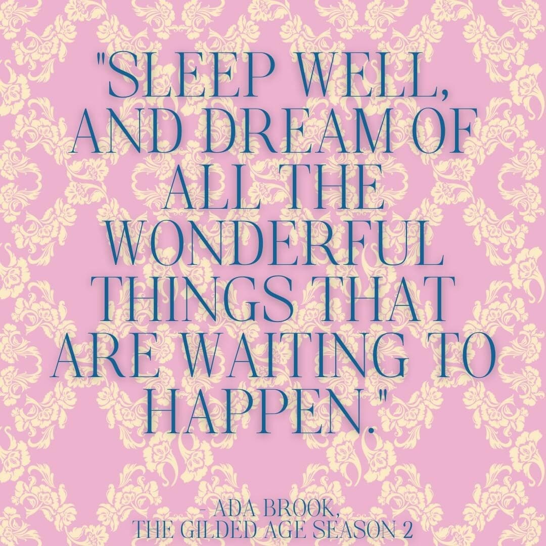 The Gilded Age season 2 quote reading "Sleep well, and dream of all the wonderful things that are waiting to happen." — Ada Brook, Episode 1