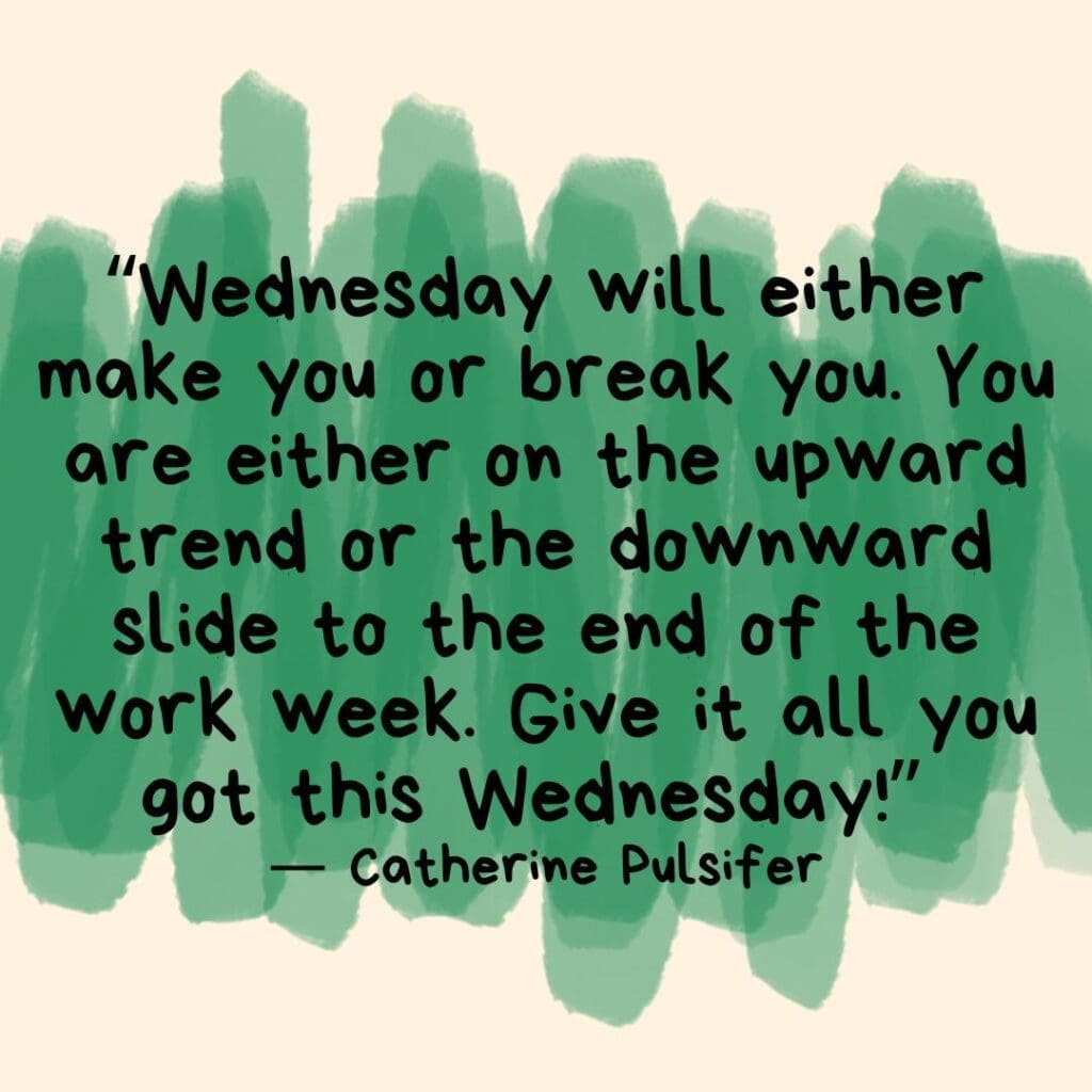 Green swipes of color behind a Catherin Pulsifer Wednesday quote that reads "Wednesday will either make you or break you. You are either on the upward trend or the downward slide to the end of the work week. Give it all you got this Wednesday!”