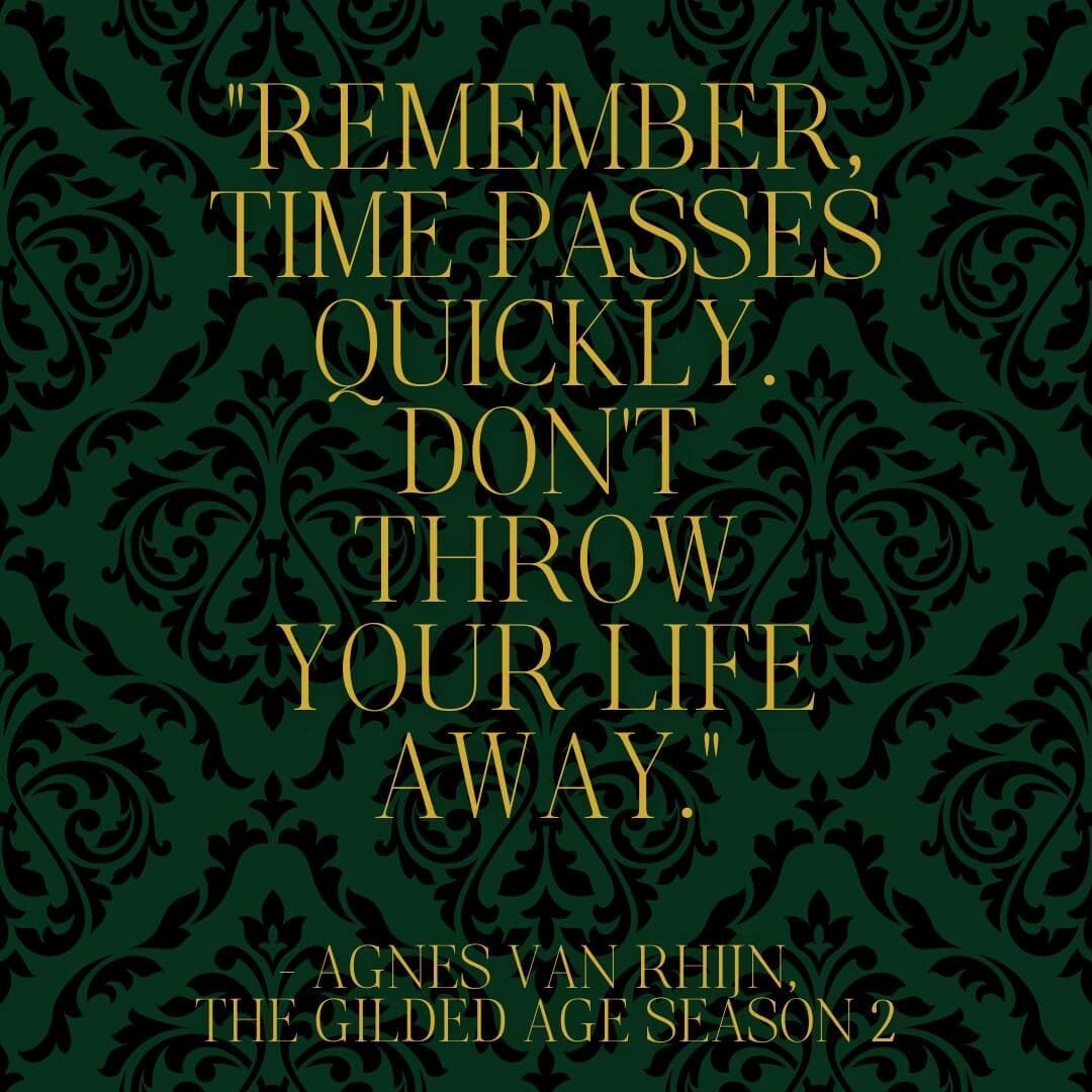 "Remember, time passes quickly. Don't throw your life away." — Agnes van Rhijn, The Gilded Age Season 2, Episode 8