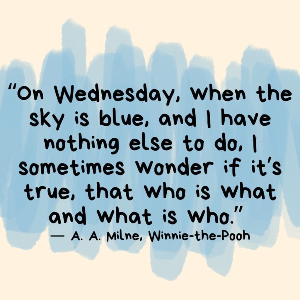 Blue swipes of color behind the A.A. Milne quotes from Winnie the Pooh that reads "“On Wednesday, when the sky is blue, and I have nothing else to do, I sometimes wonder if it’s true, that who is what and what is who.”