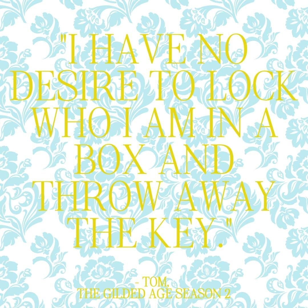 Quote from The Gilded Age season 2 that reads "I have no desire to lock who I am in a box and throw away the key." — Tom, Episode 1