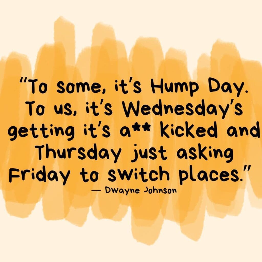 Dwayne Johnson quote that says "“To some, it’s Hump Day. To us, it’s Wednesday’s getting it’s a** kicked and Thursday just asking Friday to switch places.” laid over orange swipes of color. 