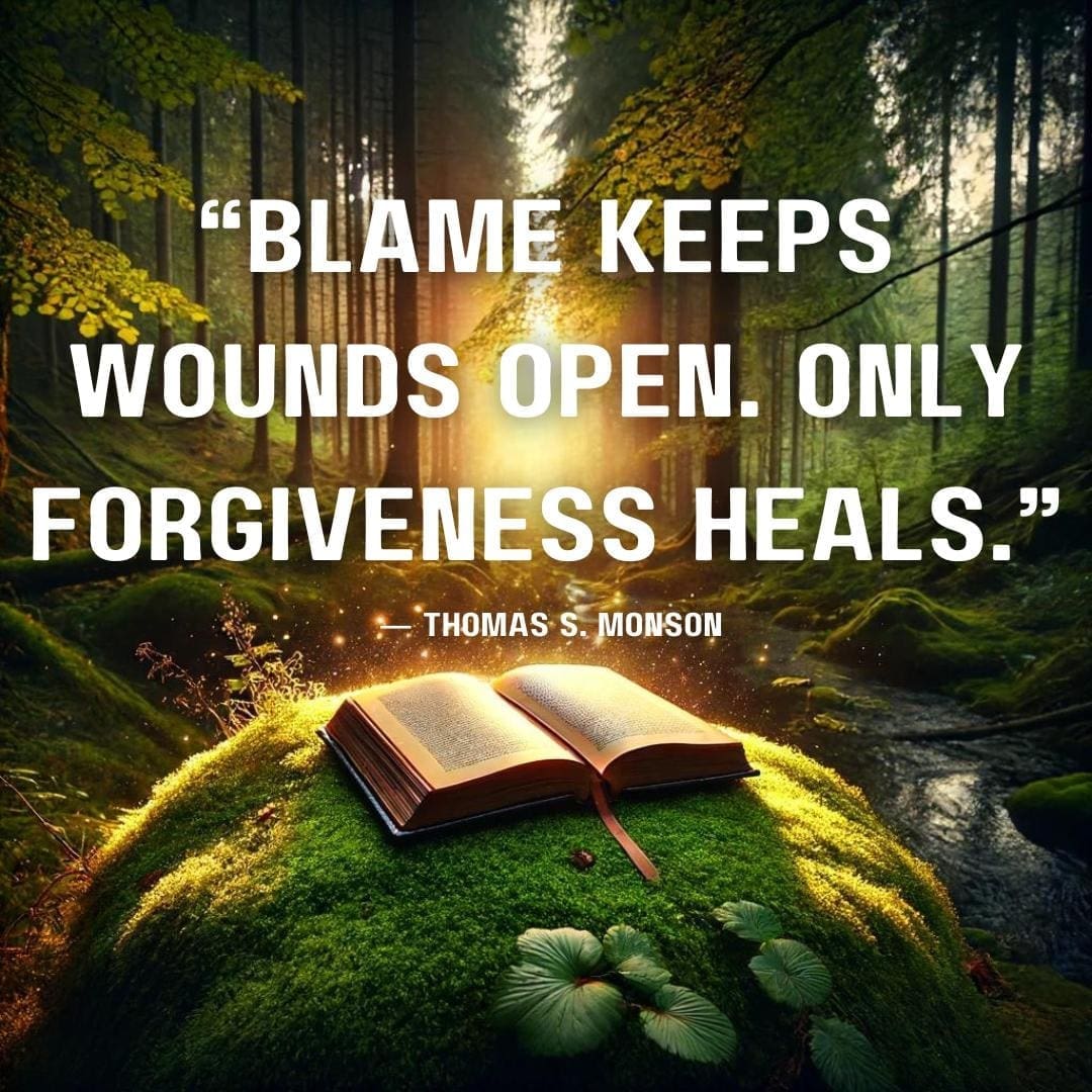 AI generated image of a glowing book in a serene forest. The open book sits on a moss-covered rock, emitting a gentle, warm light. The lush, vibrant forest surrounds the book, with tall trees and a serene, clear sky visible through the canopy. Soft light filters through the leaves, and there is a quote that says "Blame keeps wounds open. Only forgiveness heals." — Thomas S. Monson