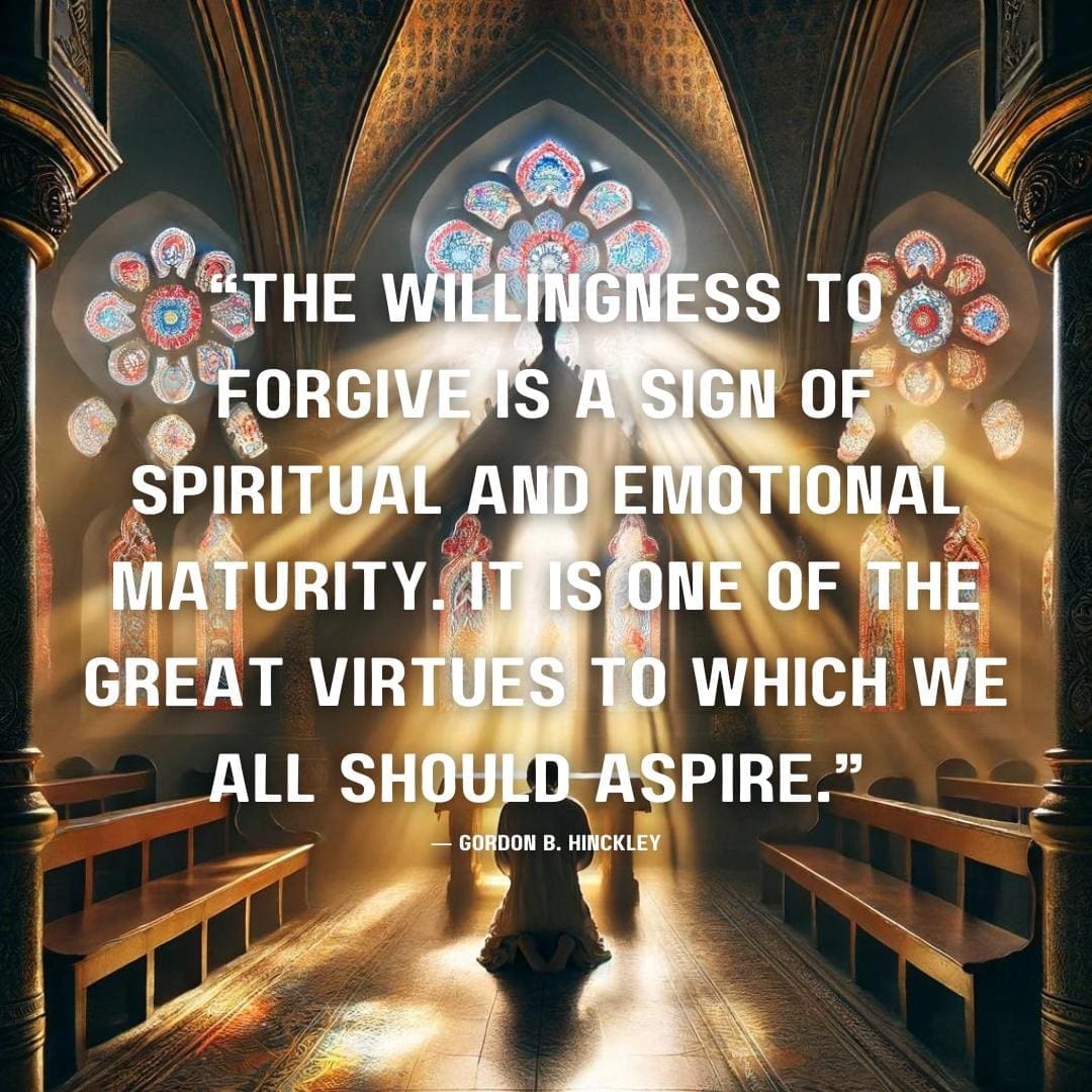 AI image of a church-like atmosphere. A person kneels in prayer, bathed in the warm, colorful light streaming through ornate stained glass windows. The space is adorned with arches and pillars, and there is a quote that reads “The willingness to forgive is a sign of spiritual and emotional maturity. It is one of the great virtues to which we all should aspire.” ― Gordon B. Hinckley