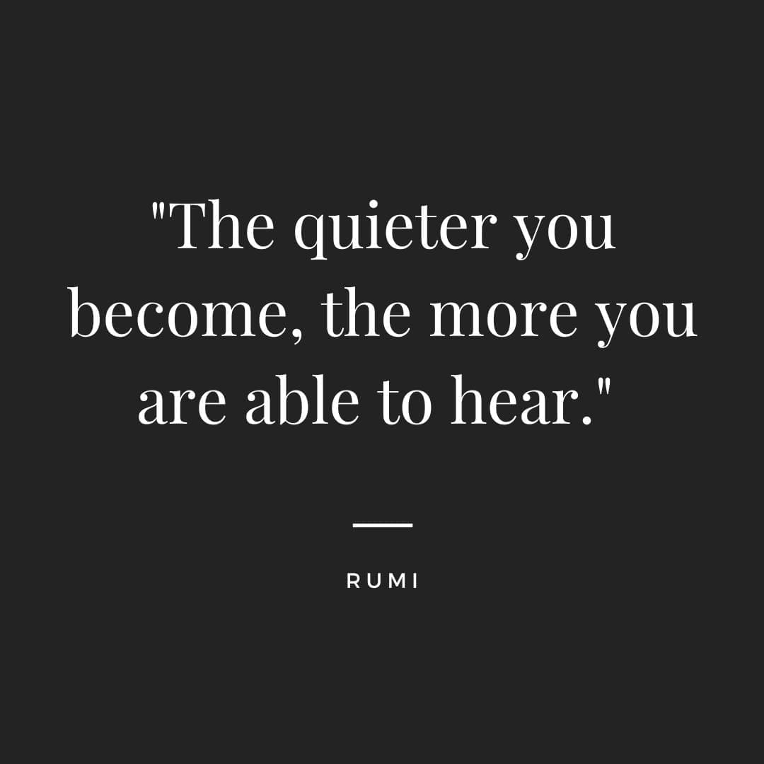 Silence quote "The quieter you become, the more you are able to hear." — Rumi