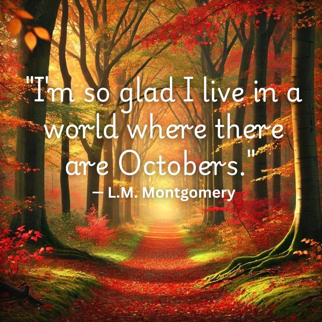 "I'm so glad I live in a world where there are Octobers." — L.M. Montgomery