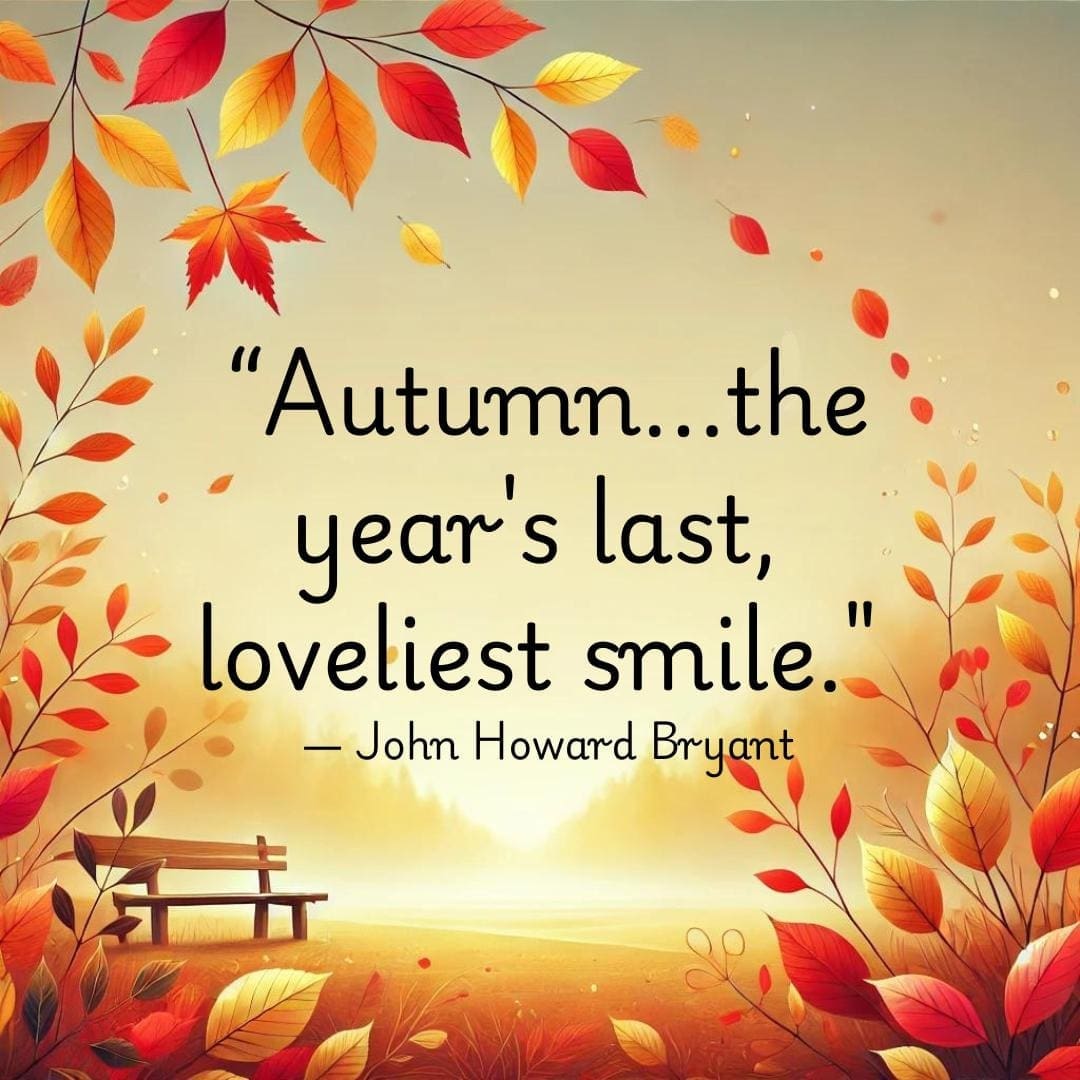 “Autumn...the year's last, loveliest smile." ― John Howard Bryant