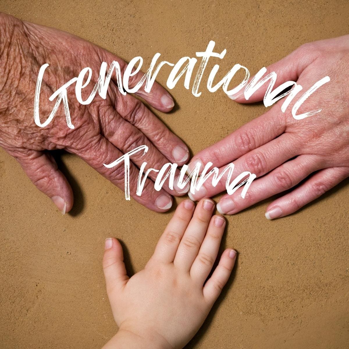 Three hands touching. One is older and wrinkly, the other is an adult hand and the final hand is that of a small child. The words generational trauma appear over the hands.