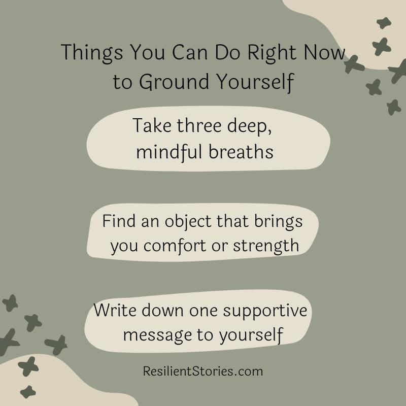 Things you can do right now to ground yourself:

Take three deep, mindful breaths

Find an object that brings you comfort or strength

Write down one supportive message to yourself